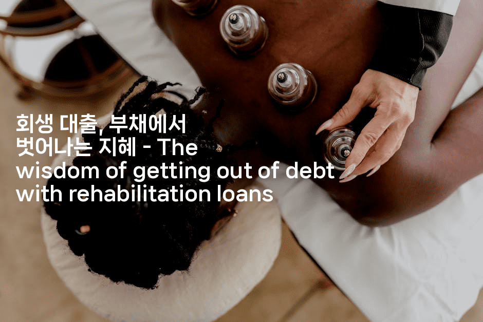 회생 대출, 부채에서 벗어나는 지혜 – The wisdom of getting out of debt with rehabilitation loans