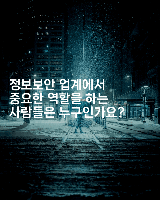 정보보안 업계에서 중요한 역할을 하는 사람들은 누구인가요?