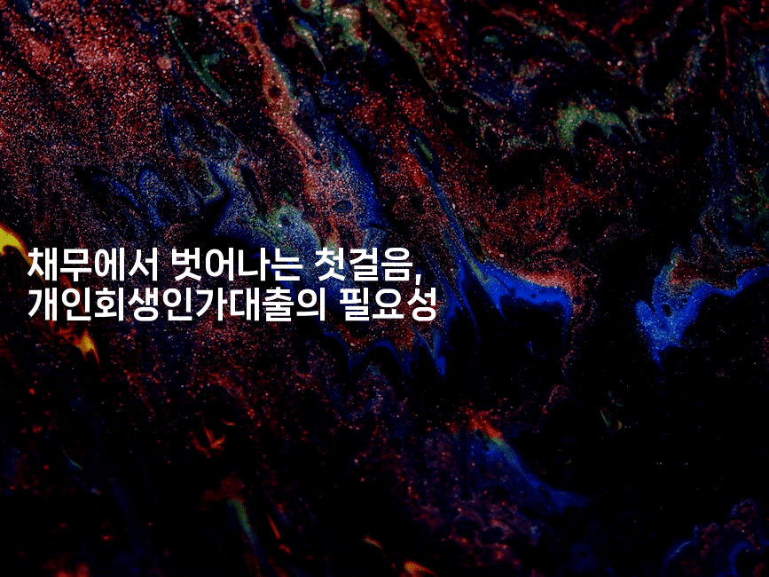 채무에서 벗어나는 첫걸음, 개인회생인가대출의 필요성